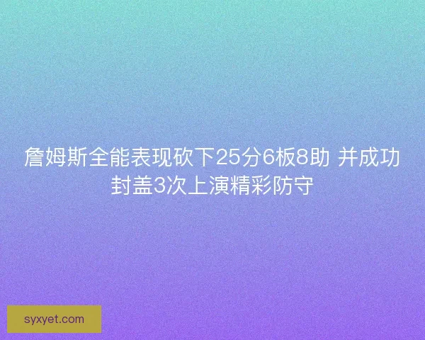 詹姆斯全能表现砍下25分6板8助 并成功封盖3次上演精彩防守
